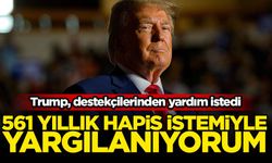 Trump, destekçilerinden yardım istedi: 561 yıllık hapis istemiyle yargılanıyorum
