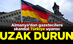 Almanya'dan gazetecilere skandal uyarı: Türkiye'den uzak durun
