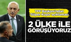 TFF Başkanı'ndan 'Süper Kupa' açıklaması: 2 ülke ile görüşüyoruz