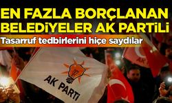 Tasarruf tedbirlerini hiçe saydılar: En fazla borçlanan belediyeler AK Partili