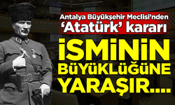 Antalya Büyükşehir Meclisi'nden ‘Atatürk’ kararı! "İsminin büyüklüğüne yaraşır..."