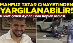 Dikkat çeken Ayhan Bora Kaplan iddiası: Mahfuz Tatar cinayetinden yargılanabilir