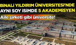 Aile şirketi gibi üniversite! Binali Yıldırım Üniversitesi'nde aynı soy isimde 5 akademisyen