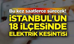Bu kez saatlerce sürecek! İstanbul'un 18 ilçesinde elektrik kesintisi