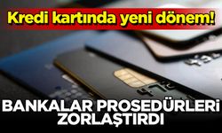 Kredi kartında yeni dönem! Bankalar prosedürleri zorlaştırdı