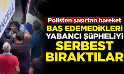 Şaşırtan olay! Polis, baş edemediği yabancı şüpheliyi serbest bıraktı