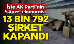 İşte AK Parti'nin 'süper' ekonomisi! 8 ayda 13 bin 792 şirket kapandı