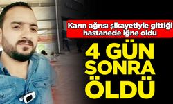 Karın ağrısı şikayetiyle gittiği hastanede iğne oldu: 4 gün sonra öldü