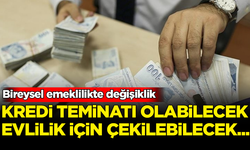Bireysel emeklilikte değişiklik: Kredi teminatı olabilecek, evlilik için çekilebilecek