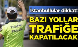 İstanbullular dikkat! Bazı yollar trafiğe kapatılacak