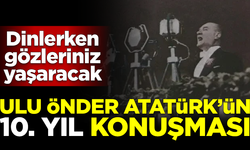 Ulu Önder Atatürk'ün 10. yıl konuşması! Dinlerken gözleriniz yaşaracak