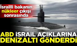 İsrailli bakanın 'nükleer' çıkışının ardından ABD, İsrail'e denizaltı gönderdi