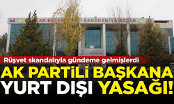 Belediyedeki rüşvet skandalında AK Partili başkana 'yurt dışı' yasağı