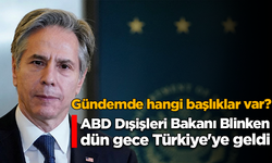 ABD Dışişleri Bakanı Antony Blinken, Türkiye'de
