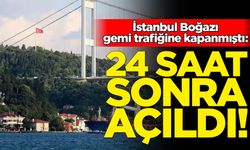 İstanbul Boğazı 24 saat sonra gemi trafiğine açıldı