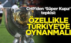 CHP'den Suudi Arabistan'da düzenlenecek Süper Kupa için tepki