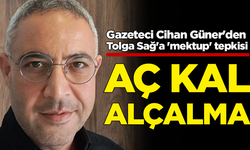 Gazeteci Cihan Güner'den Tolga Sağ'a 'mektup' tepkisi: Aç kal, alçalma!