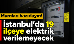 Mumları hazırlayın! İstanbul'da 19 ilçeye elektrik verilemeyecek