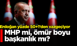 Erdoğan yüzde 50+1’den vazgeçiyor: MHP mi, ömür boyu başkanlık mı?