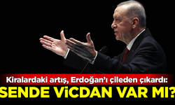 Kiralardaki artış, Erdoğan'ı çileden çıkardı: Sende vicdan var mı?