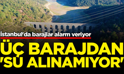 İstanbul'da barajlar alarm veriyor: Üç barajdan 'su alınamıyor'