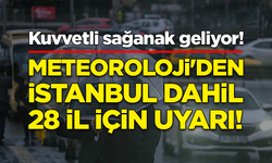 Meteoroloji'den İstanbul dahil 28 il için uyarı! Kuvvetli sağanak geliyor