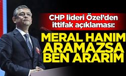 CHP lideri Özel'den ittifak açıklaması: Meral Hanım'dan talep gelmezse biz ararız