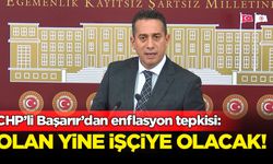 CHP'li Başarır'dan enflasyon tepkisi: Olan yine işçiye olacak