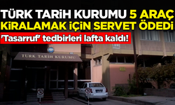 'Tasarruf' tedbirleri lafta kaldı! Türk Tarih Kurumu, 5 araç kiralamak için servet ödedi