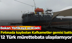 Bakan Yerlikaya: Fırtınada kaybolan Kafkametler gemisi battı, 12 Türk mürettebata ulaşılamıyor