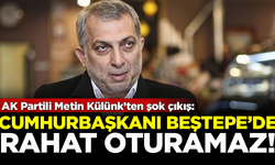 AK Partili Metin Külünk'ten şok çıkış: Cumhurbaşkanı Beştepe'de rahat oturamaz