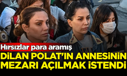 Dilan Polat'ın annesinin mezarı açılmak istendi: Hırsızlar para aramış