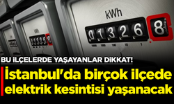 İstanbul'da birçok ilçede elektrik kesintisi yaşanacak
