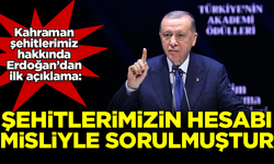 6 şehidimizle ilgili Erdoğan'dan ilk açıklama: Hesabı misliyle sorulmuştur