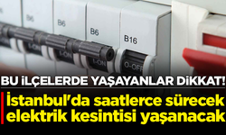 İstanbul'da saatlerce sürecek elektrik kesintisi yaşanacak