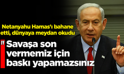 Netanyahu Hamas'ı bahane etti, dünyaya meydan okudu: Bize savaşa son vermemiz için baskı yapamazsınız