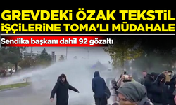 Grevdeki Özak Tekstil işçilerine TOMA'lı müdahale: 92 gözaltı