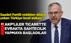 Saadet Partili vekilden dikkat çeken Türkiye-İsrail iddiası!