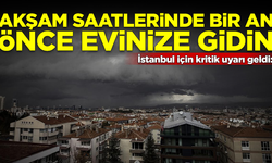 İstanbul için kritik uyarı geldi: Bir an önce evinize gidin!