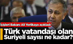 İçişleri Bakanı Ali Yerlikaya açıkladı: Türk vatandaşı olan Suriyeli sayısı ne kadar?