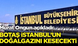 Murat Ongun açıkladı: BOTAŞ İstanbul'un doğalgazını kesecekti