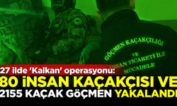 27 ilde 'Kalkan' operasyonu: 80 insan kaçakçısı ve 2155 kaçak göçmen yakalandı