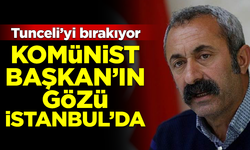 Komünist Başkan'ın gözü İstanbul'da! Tunceli'yi bırakıyor