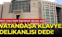 Vatandaşa klavye delikanlısı dedi: Hem ceza hem de tazminat davası açtı