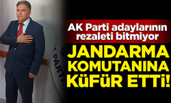AK Parti adaylarının rezaleti bitmiyor! Jandarma komutanına 'O.Ç' dedi