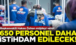 Başkanvekili Hakan Özhan müjdeli haberi verdi: 650 kişi daha istihdam edilecek