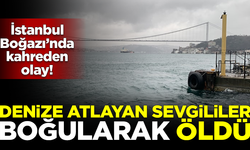 İstanbul Boğazı'nda kahreden ölüm! Peş peşe denize atlayan sevgililer boğularak öldü