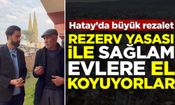 Hatay'da büyük rezalet! Rezerv alan yasası ile sapasağlam evlere el koyuyorlar