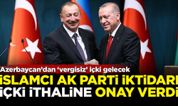 İslamcı AK Parti iktidarı, içki ithaline onay verdi! Azerbaycan'dan 'vergisiz' içki gelecek