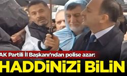 AK Partili İl Başkanı'ndan polise azar: Haddinizi bilin